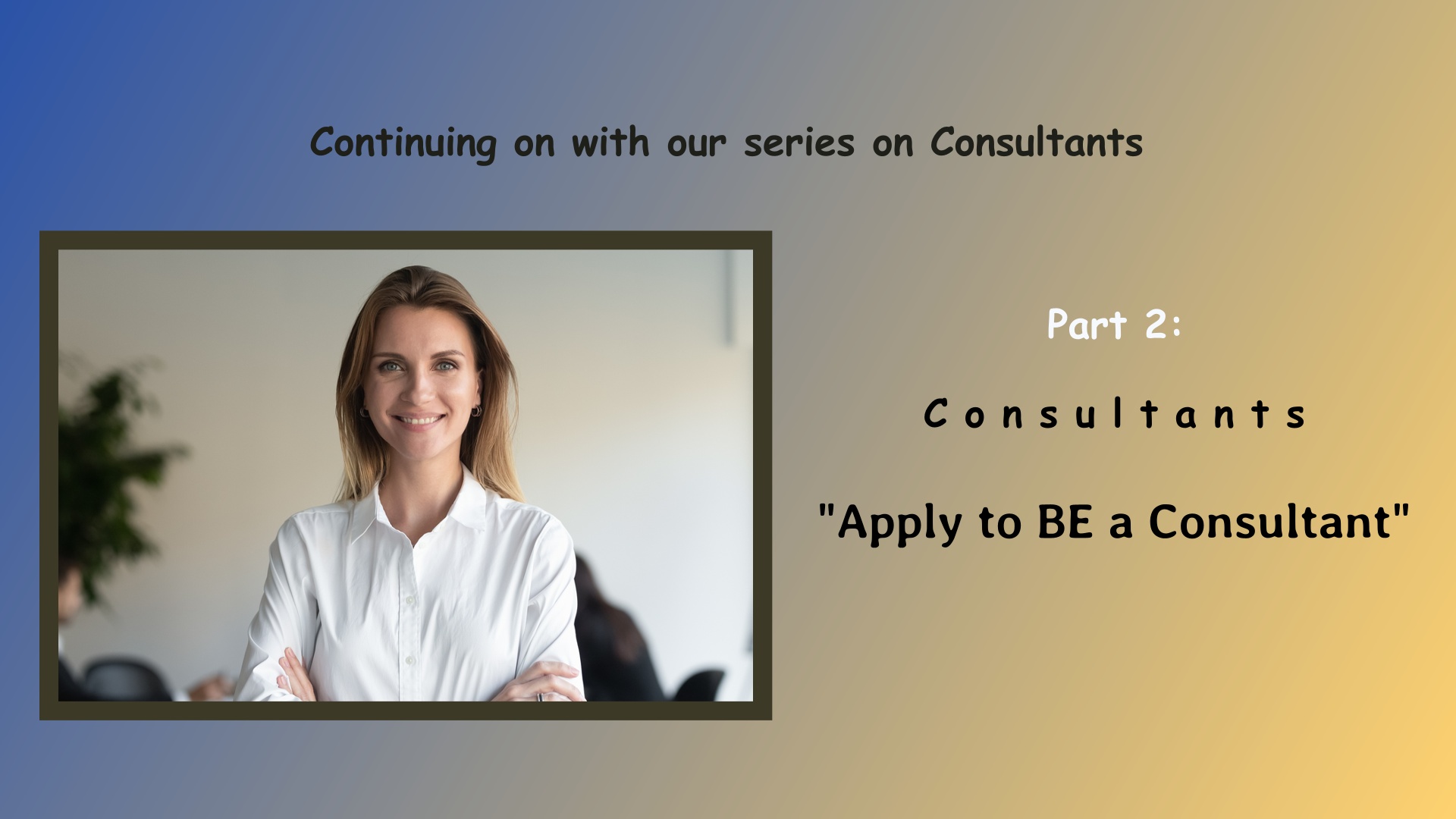Part 2: How To: "Apply to BE a Consultant"